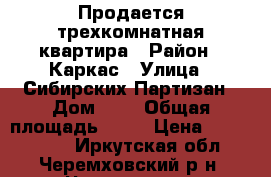 Продается трехкомнатная квартира › Район ­ Каркас › Улица ­ Сибирских Партизан › Дом ­ 2 › Общая площадь ­ 62 › Цена ­ 1 280 000 - Иркутская обл., Черемховский р-н, Черемхово г. Недвижимость » Квартиры продажа   . Иркутская обл.